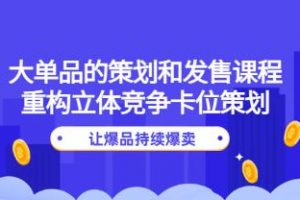 《大单品的策划和发售课程》重构立体竞争卡位策划，让爆品持续爆卖